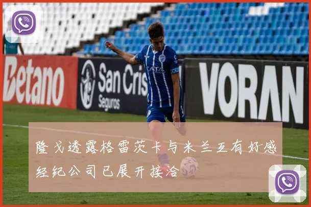 隆戈透露格雷茨卡与米兰互有好感经纪公司已展开接洽