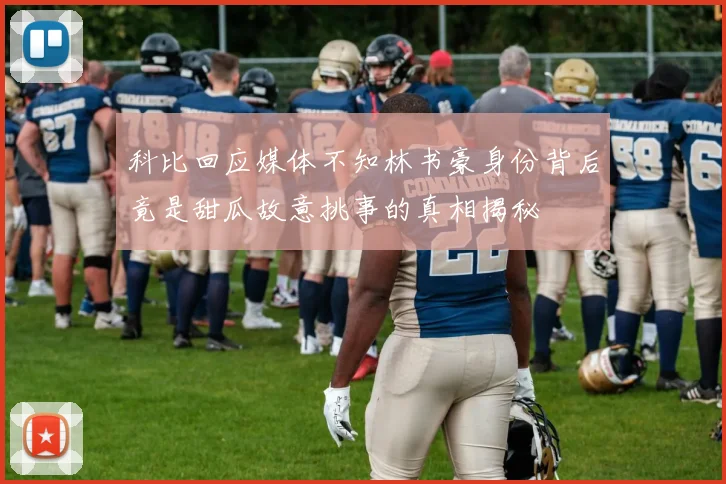科比回应媒体不知林书豪身份背后竟是甜瓜故意挑事的真相揭秘