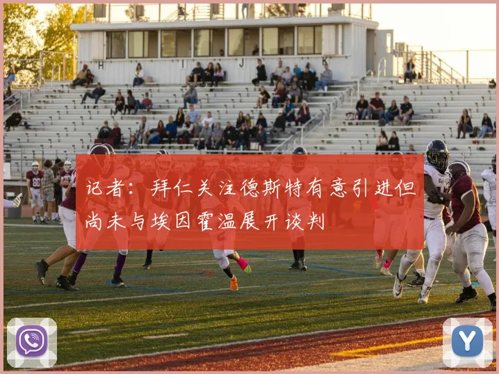 记者：拜仁关注德斯特有意引进但尚未与埃因霍温展开谈判
